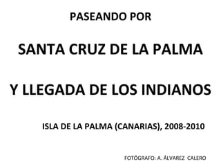 PASEANDO POR SANTA CRUZ DE LA PALMA Y LLEGADA DE LOS INDIANOS ISLA DE LA PALMA (CANARIAS), 2008-2010 FOTÓGRAFO: A. ÁLVAREZ  CALERO 