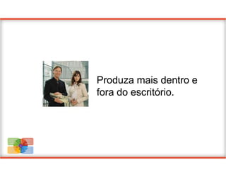Produza mais dentro e
                              fora do escritório.



Proteja seus    Faça mais
dados.           Dentro e
Proteja seus       fora do
negócios.       escritório.

Encontre e
                 Capacite
faça novos
                       sua
negócios.
               Equipe com
Encante
                 soluções
seus
               comerciais.
clientes.
 