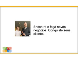 Encontre e faça novos
                              negócios. Conquiste seus
                              clientes.



Proteja seus    Faça mais
dados.           Dentro e
Proteja seus       fora do
negócios.       escritório.

Encontre e
                 Capacite
faça novos
                       sua
negócios.
               Equipe com
Encante
                 soluções
seus
               comerciais.
clientes.
 