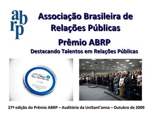 Associação Brasileira de Relações Públicas Prêmio ABRP Destacando Talentos em Relações Públicas 27ª edição do Prêmio ABRP – Auditório da UniSant’anna – Outubro de 2009 