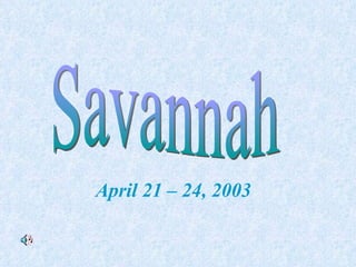 Savannah April 21 – 24, 2003 