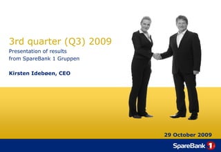 3rd quarter (Q3) 2009
Presentation of results
from SpareBank 1 Gruppen

Kirsten Idebøen, CEO




                           29 October 2009
 