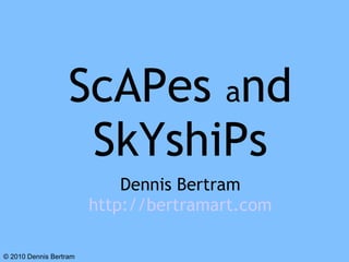 ScAPes  a nd SkYshiPs Dennis Bertram http://bertramart.com ? 2010 Dennis Bertram 