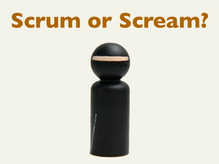 Scrum or Scream?
 