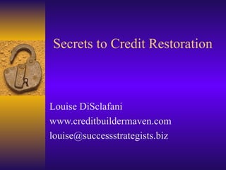 Secrets to Credit Restoration Louise DiSclafani www.creditbuildermaven.com [email_address] 