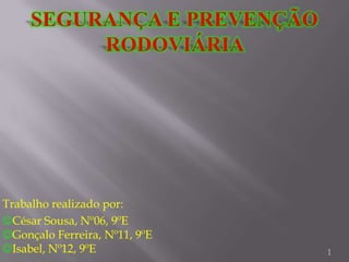 Segurança e Prevenção Rodoviária  1 Trabalho realizado por: César Sousa, Nº06, 9ºEGonçalo Ferreira, Nº11, 9ºEIsabel, Nº12, 9ºE 