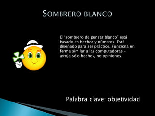 El “sombrero de pensar blanco” está basado en hechos y números. Está diseñado para ser práctico. Funciona en forma similar a las computadoras - arroja sólo hechos, no opiniones. Palabra clave: objetividad