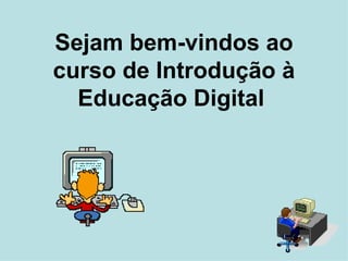 Sejam bem-vindos ao curso de Introdução à Educação Digital   