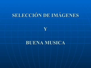 SELECCIÓN DE IMÁGENES Y BUENA MUSICA 