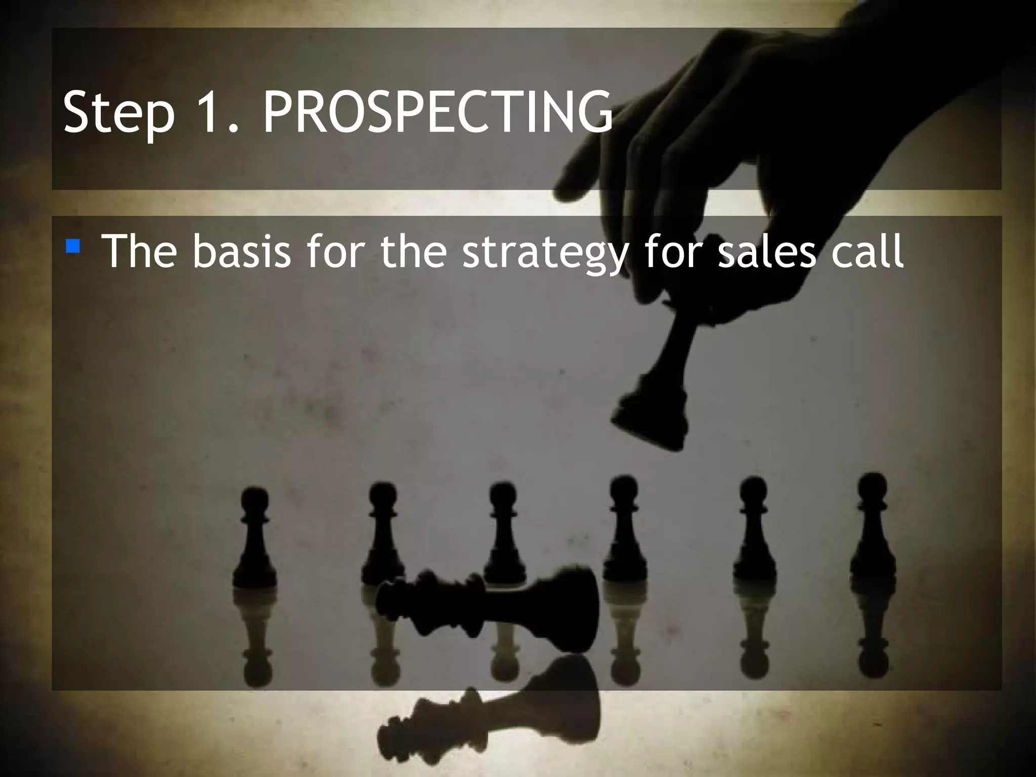 Step 1. PROSPECTING

 The basis for the strategy for sales call
 