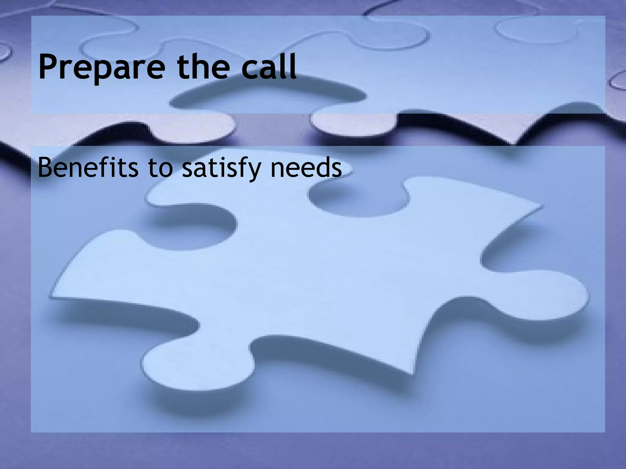 Prepare the call

Benefits to satisfy needs
 