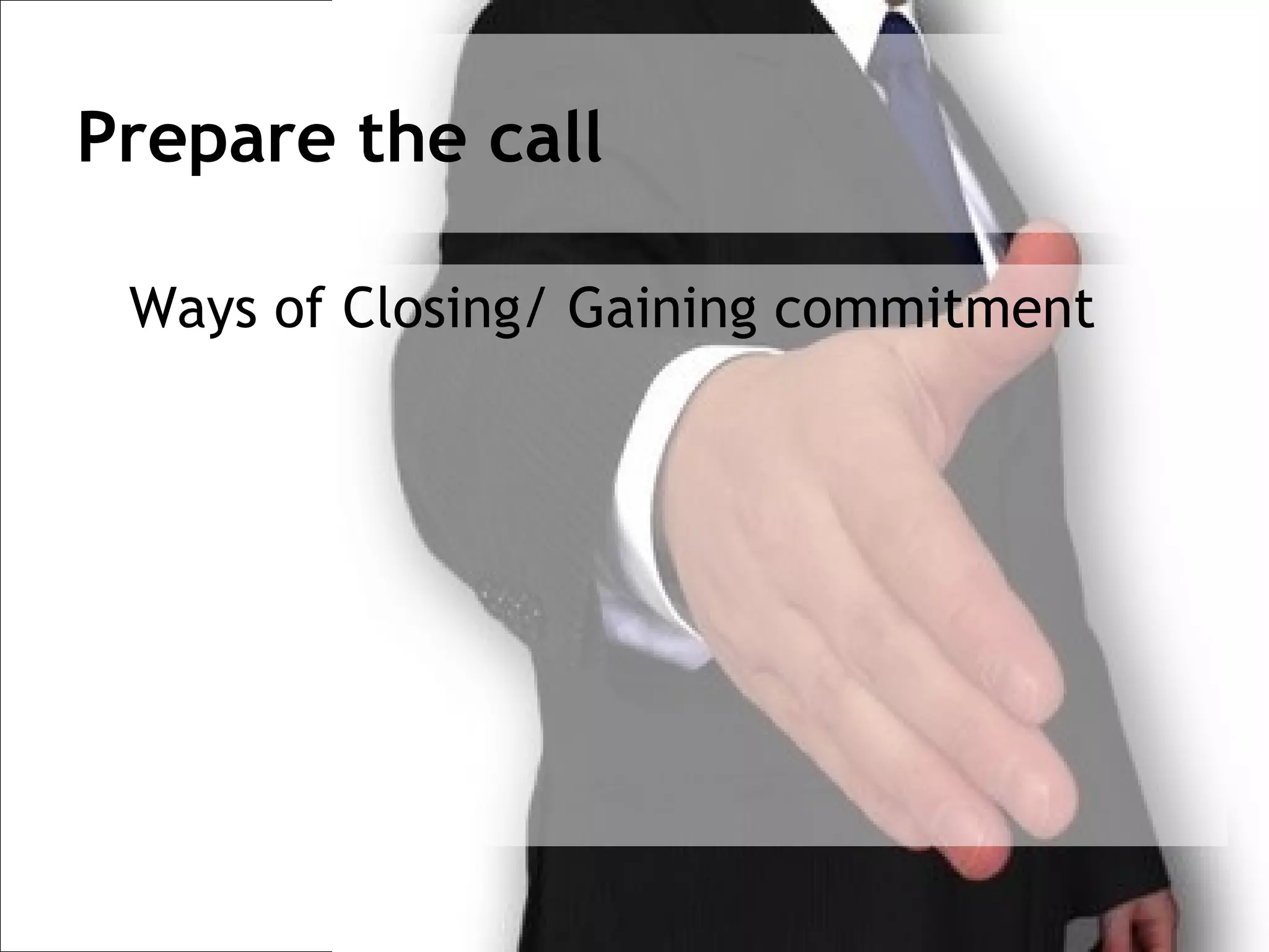 Prepare the call

 Ways of Closing/ Gaining commitment
 