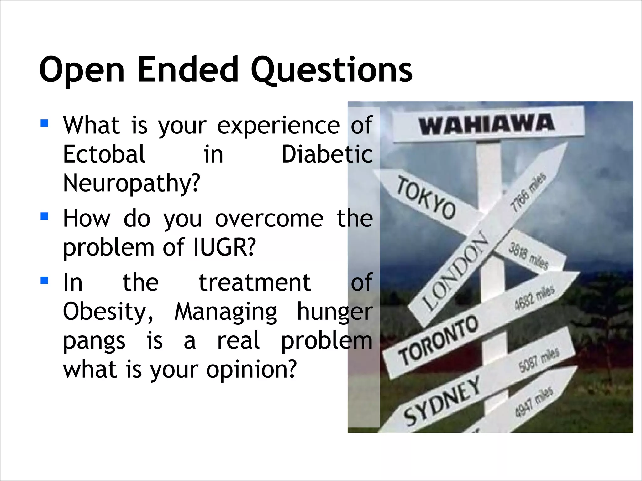 Open Ended Questions
 What is your experience of
  Ectobal      in    Diabetic
  Neuropathy?
 How do you overcome the
  problem of IUGR?
 In   the    treatment    of
  Obesity, Managing hunger
  pangs is a real problem
  what is your opinion?
 