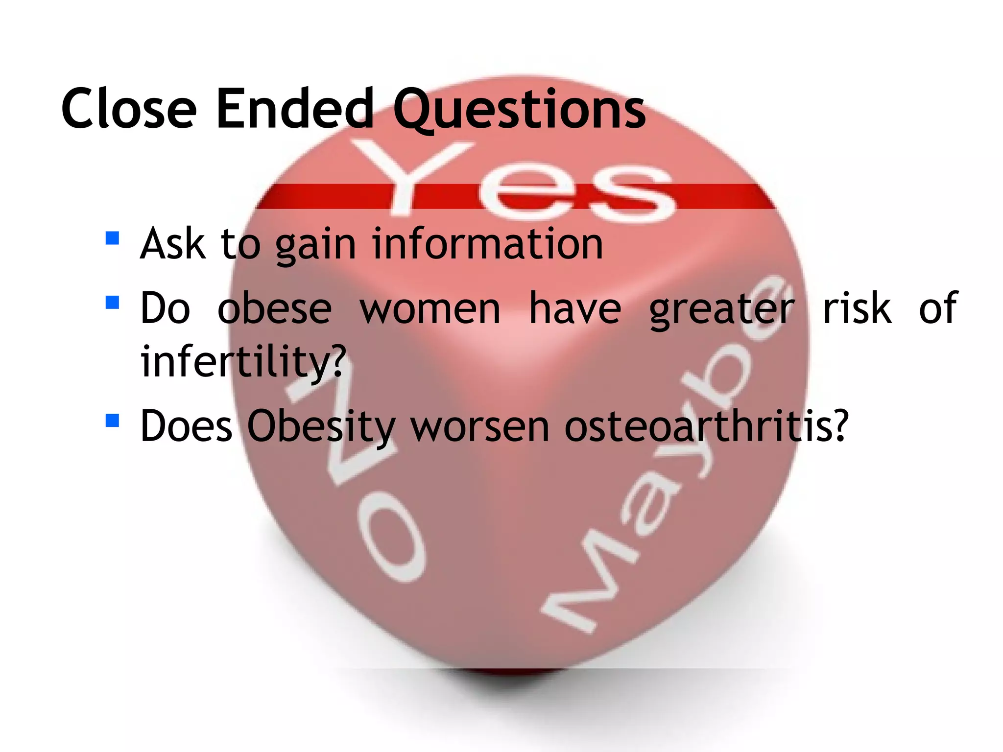 Close Ended Questions

  Ask to gain information
  Do obese women have greater risk of
   infertility?
  Does Obesity worsen osteoarthritis?
 
