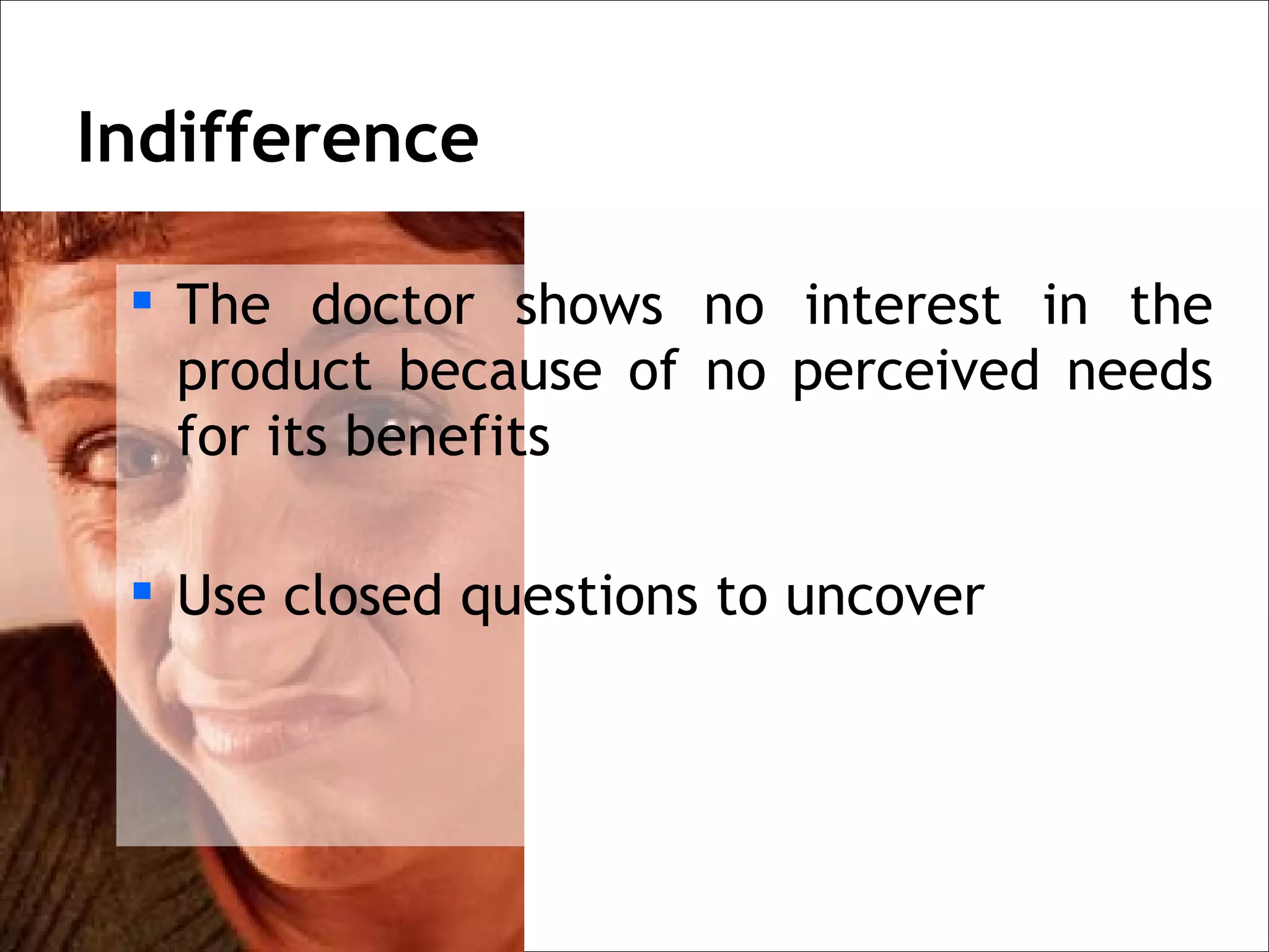 Indifference

  The doctor shows no interest in the
   product because of no perceived needs
   for its benefits

  Use closed questions to uncover
 