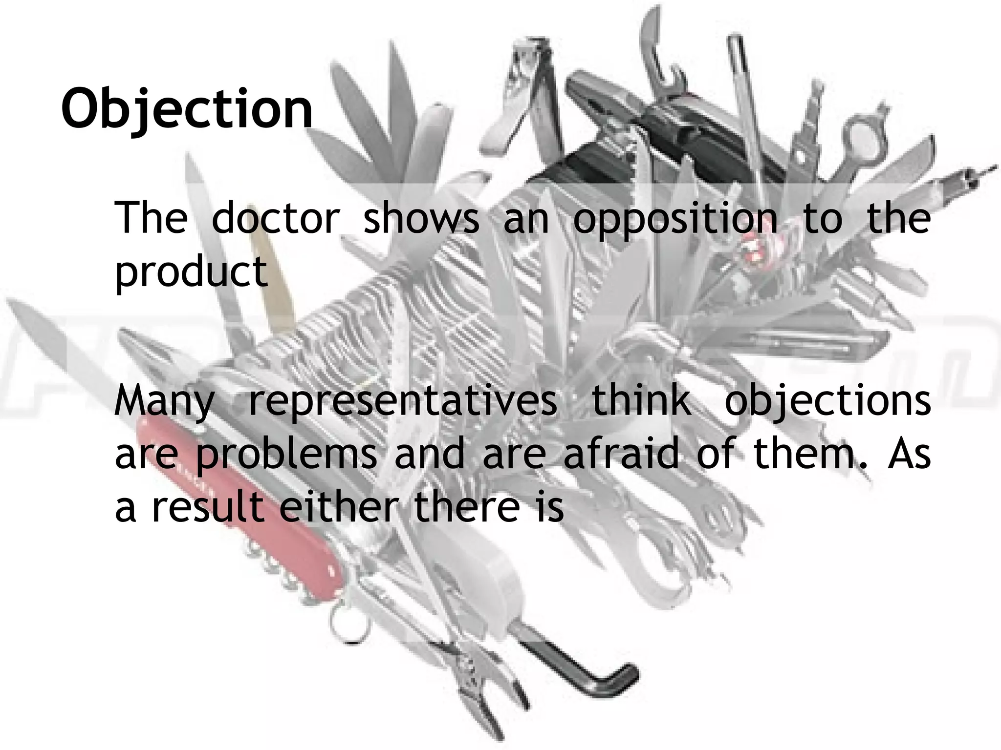Objection
 The doctor shows an opposition to the
 product

 Many representatives think objections
 are problems and are afraid of them. As
 a result either there is
 