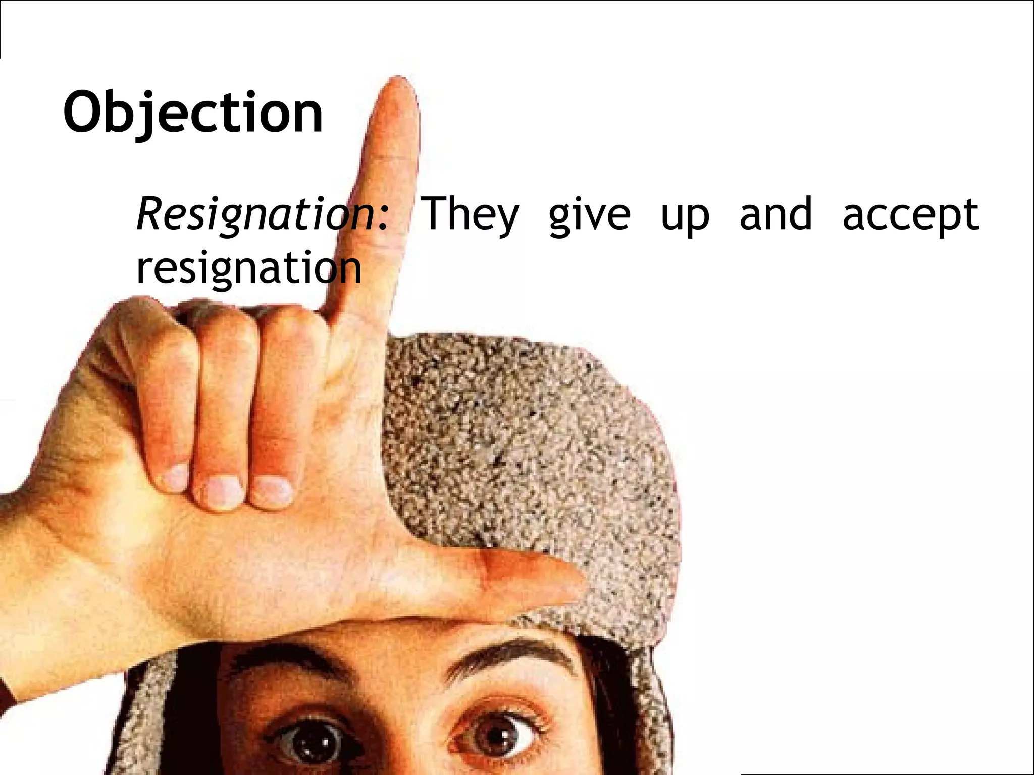 Objection
  Resignation: They give up and accept
  resignation
 