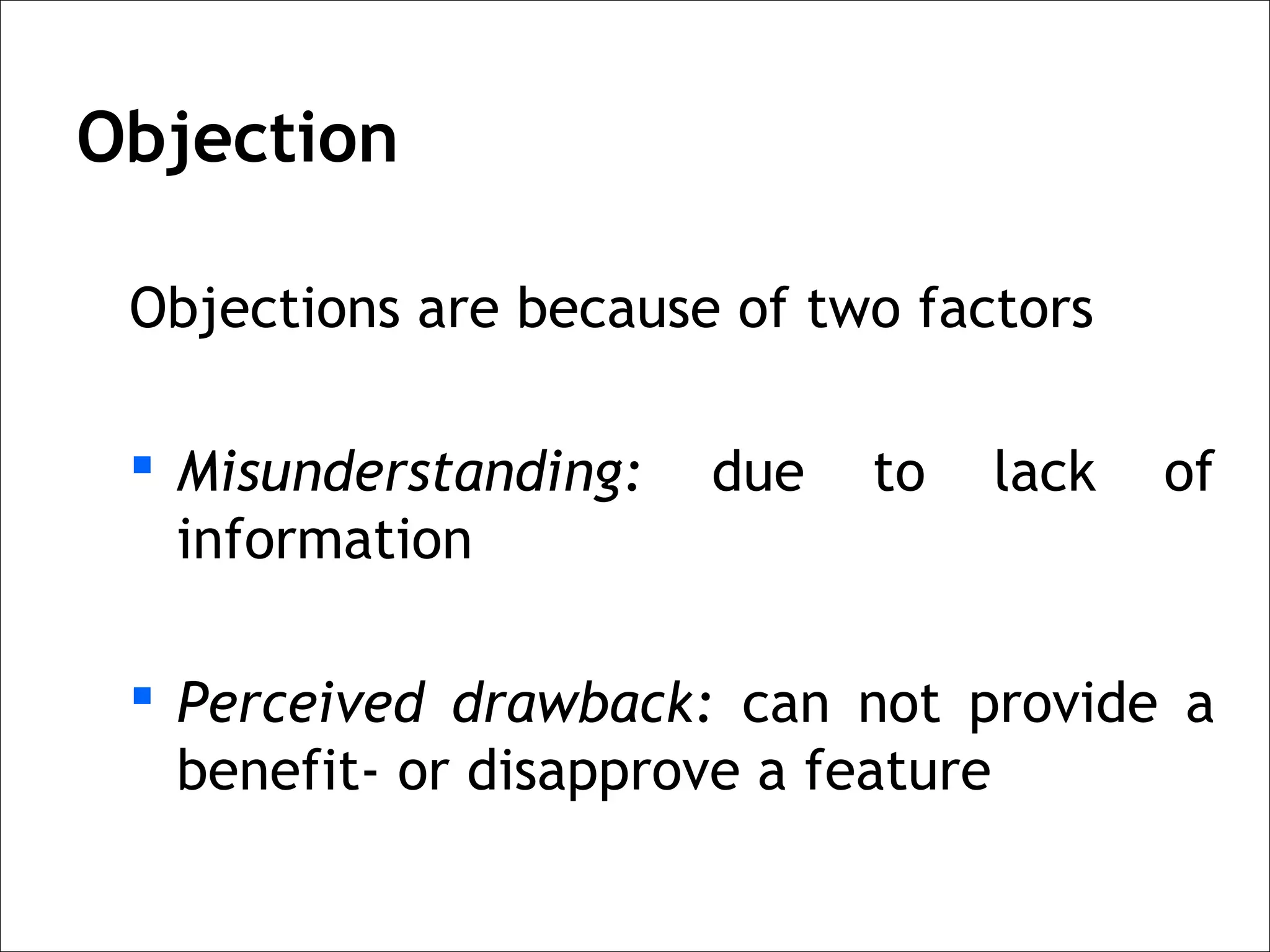 Objection

 Objections are because of two factors

  Misunderstanding:   due   to   lack   of
   information

  Perceived drawback: can not provide a
   benefit- or disapprove a feature
 