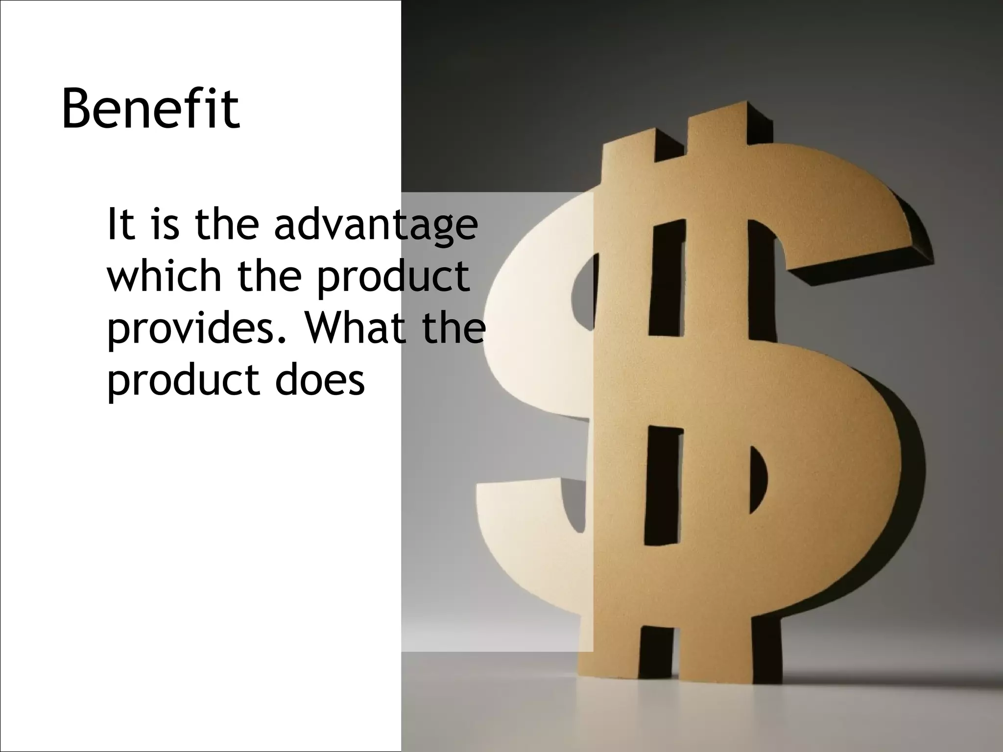 Benefit

 It is the advantage
 which the product
 provides. What the
 product does
 