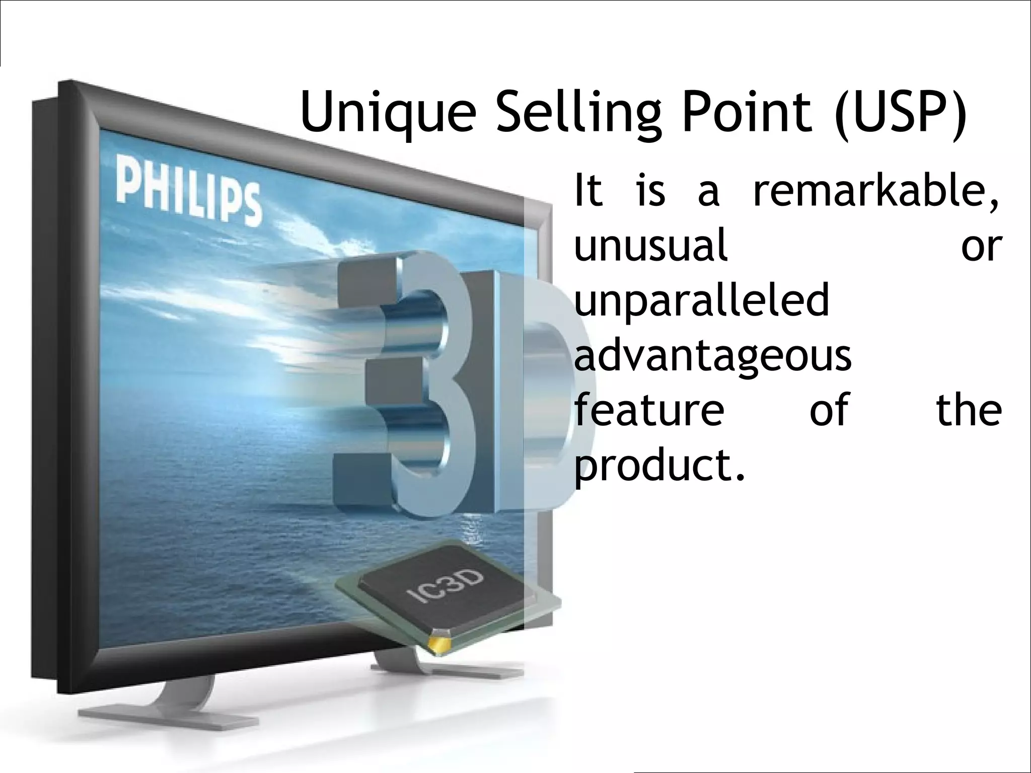 Unique Selling Point (USP)
          It is a remarkable,
          unusual          or
          unparalleled
          advantageous
          feature    of  the
          product.
 