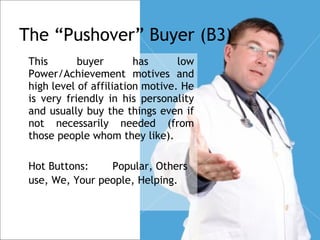 The “Pushover” Buyer (B3)
    This       buyer        has      low
    Power/Achievement motives and
    high level of aff...