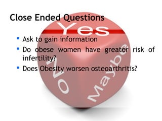 Close Ended Questions

  Ask to gain information
  Do obese women have greater risk of
   infertility?
  Does Obesity w...