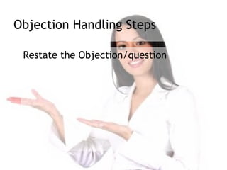 Objection Handling Steps

 Restate the Objection/question
 