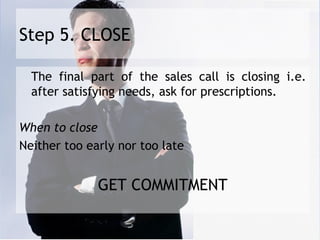 Step 5. CLOSE

  The final part of the sales call is closing i.e.
  after satisfying needs, ask for prescriptions.
 
When ...