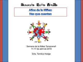 Años de la Niñez: Hazquecuenten Semana de la NiñezTempranañ 11-17 de abril de 2010 Srta. TamilcaHodge 