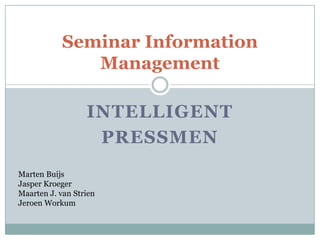 Intelligent  Pressmen Seminar Information Management Marten Buijs Jasper Kroeger Maarten J. van Strien JeroenWorkum 
