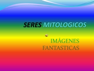 SERES MITOLOGICOS IMÁGENES FANTASTICAS 