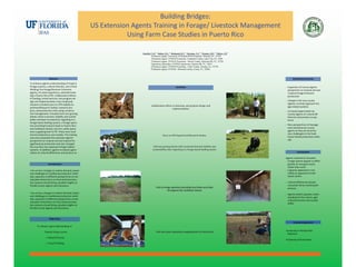 Building Bridges: 
                                                    US Extension Agents Training in Forage/ Livestock Management
                                                               Using Farm Case Studies in Puerto Rico 

                                                                    Gamble,* S.F.1; Barber, D.L.2; Burbaugh, B.J.3; Newman, Y.C.4; Thomas, M.E.5; Walter, J.H.6
                                                                           1
                                                                             Extension Agent, University of Florida IFAS Extension, DeLand, FL, 32724
                                                                           2
                                                                             Extension Agent, UF/IFAS Extension, Columbia County, Lake City, FL, 3202
                                                                           3
                                                                             Extension Agent, UF/IFAS Extension - Duval County, Jacksonville, FL, 32724
                                                                           4
                                                                            Agronomy Specialist, UF/IFAS Agronomy, Gainesville, FL, 32611
                                                                           5
                                                                             Extension Agent, UF/IFAS Extension - Lake County, Tavares, FL, 32778
                                                                           6
                                                                            Extension Agent, UF/IFAS - Brevard County, Cocoa, FL, 32926



                      Abstract                                                                                                                                            Intended Outcomes 
To enhance agents understanding of tropical 
forage systems, cultural diversity, and critical                                                       Activities                                                 •   Expansion of County Agents 
thinking, five forage/livestock Extension                                                                                                                             perspective on tropical and sub
agents, of varied experience, attended train‐                                                                                                                         ‐tropical forage livestock/
ing in Puerto Rico (PR). Collaborative efforts                                                                                                                        production 
in funding, in‐kind services, and program de‐
sign and implementation were employed.                                                                                                                            •   Change in the way County 
Sessions included tours to UPR Isabella Ex‐                                                                                                                           Agents currently approach for‐
                                                                            Collaborative efforts in planning, and program design and                                 age related systems 
periment/Research Station, research pro‐                                                         implementation 
jects, and production units using conserva‐                                                                                                                       •   Increased appreciation by 
tion management. Included were two grazing                                                                                                                            County Agents of cultural dif‐
dairies where economic stability and sustain‐                                                                                                                         ferences and product accep‐
ability had been increased by migrating to a                                                                                                                          tance 
forage based feeding system, a forage opera‐
tion providing livestock feeds to Puerto Rico                                                                                                                     •   New perspectives of manage‐
and Caribbean Islands, and two cattle opera‐                                                                                                                          ment decisions by County 
tions supplying beef to PR. These were stud‐                                                                                                                          agents as they are faced by 
ied and analyzed as case studies. The training                                                                                                                        new challenges to the tradi‐
                                                                                         Tours to UPR Experiment/Research Station
outcome expanded the extension agents’                                                                                                                                tional Florida production meth‐
perspective on tropical and sub‐tropical for‐                                                                                                                         ods  
age/livestock production and also changed 
the way they now approach forage related                                       Visit two grazing dairies with increased financial stability and 
systems. In addition, agents increased appre‐                                 sustainability after migrating to a forage based feeding system
ciation of cultural differences and product ac‐                                                                                                                                Conclusions 

                                                                                                                                                                  Agents statements included: 
                                                                                                                                                                  • Forage species appear to differ  

                     Introduction                                                                                                                                   greater as one goes south, 
                                                                                                                                                                    rather than north 
•As we face changes in market demand, inputs                                                                                                                      • Legumes appearance vary 


and challenges to traditional production meth‐                                                                                                                      widely as opposed to tradi‐
ods, exposure to different perspectives on ani‐                                                                                                                     tional clovers 
mal plant interactions on food animal produc‐                                                                                                                      
tion systems should bring valuable insights to                                                                                                                    • Cultural differences dictate 


Florida County Agents and Educators.                                                                                                                                consumer driven market pref‐
                                                                                  Visit to forage operation providing local feeds and ships                         erences 
                          
                                                                                              throughout the Caribbean Islands                                     
•As we face changes in market demand, inputs 
                                                                                                                                                                  • Agents stated a greater under‐
and challenges to traditional production meth‐
                                                                                                                                                                    standing for the culture, agri‐
ods, exposure to different perspectives on ani‐
                                                                                                                                                                    cultural practices and sustain‐
mal plant interactions on food animal produc‐
                                                                                                                                                                    ability 
tion systems should bring valuable insights to 
Florida County Agents and Educators. 



                      Objectives 
                                                                                                                                                                           Acknowledgements
       To enhance agent understanding of:

            •   Tropical forage system                                            Visit two cattle operations supplying beef to Puerto Rico                       •University of Florida IFAS/
                                                                                                                                                                    Extension 
                •   Cultural Diversity                                                                                                                             
                                                                                                                                                                  •University of Puerto Rico 
                •   Critical Thinking
 