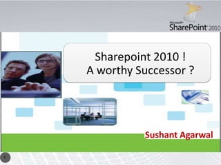 Sharepoint 2010 !
    A worthy Successor ?




              Sushant Agarwal

1
 
