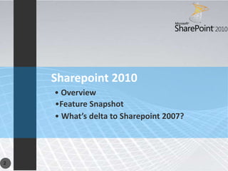Sharepoint 2010
    • Overview
    •Feature Snapshot
    • What’s delta to Sharepoint 2007?




2
 