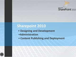 Sharepoint 2010
     • Designing and Development
     •Administration
     • Content Publishing and Deployment




44
 