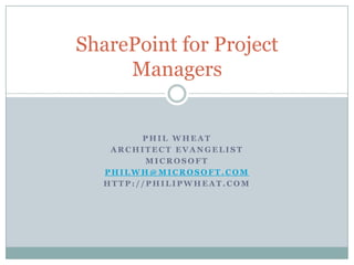 Phil Wheat Architect Evangelist Microsoft PhilWh@Microsoft.com http://Philipwheat.com SharePoint for Project Managers 