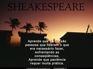 Aprende que heróis são
pessoas que fizeram o que
era necessário fazer,
enfrentando as
conseqüências.
Aprende que paciência
requer muita prática.
 
