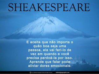 E aceita que não importa o
quão boa seja uma
pessoa, ela vai feri-lo de
vez em quando e você
precisa perdoá-la por isso.
Aprende que falar pode
aliviar dores emocionais.
 