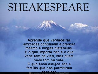 Aprende que verdadeiras
amizades continuam a crescer
mesmo a longas distâncias.
E o que importa não é o que
você tem na vida, mas quem
você tem na vida.
E que bons amigos são a
família que nos permitiram
escolher.
 