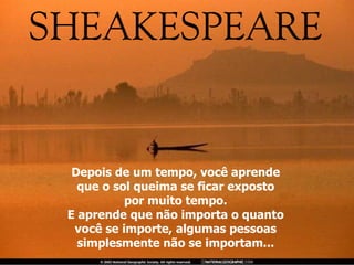 Depois de um tempo, você aprende que o sol queima se ficar exposto por muito tempo. E aprende que não importa o quanto você se importe, algumas pessoas simplesmente não se importam... 