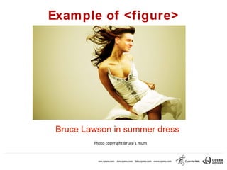 Example of <figure>




     Bruce Lawson in summer dress
             Photo copyright Bruce's mum

•
 
