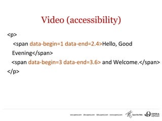 Video (accessibility)
<p>
  <span data-begin=1 data-end=2.4>Hello, Good
  Evening</span>
 <span data-begin=3 data-end=3.6> and Welcome.</span>
</p>
 