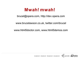 Mwah! mwah!
  brucel@opera.com, http://dev.opera.com

 www.brucelawson.co.uk, twitter.com/brucel

www.html5doctor.com, www.html5demos.com
 