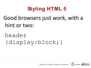 Styling HTML 5
Good browsers just work, with a
hint or two:
header
{display:block;}
 
