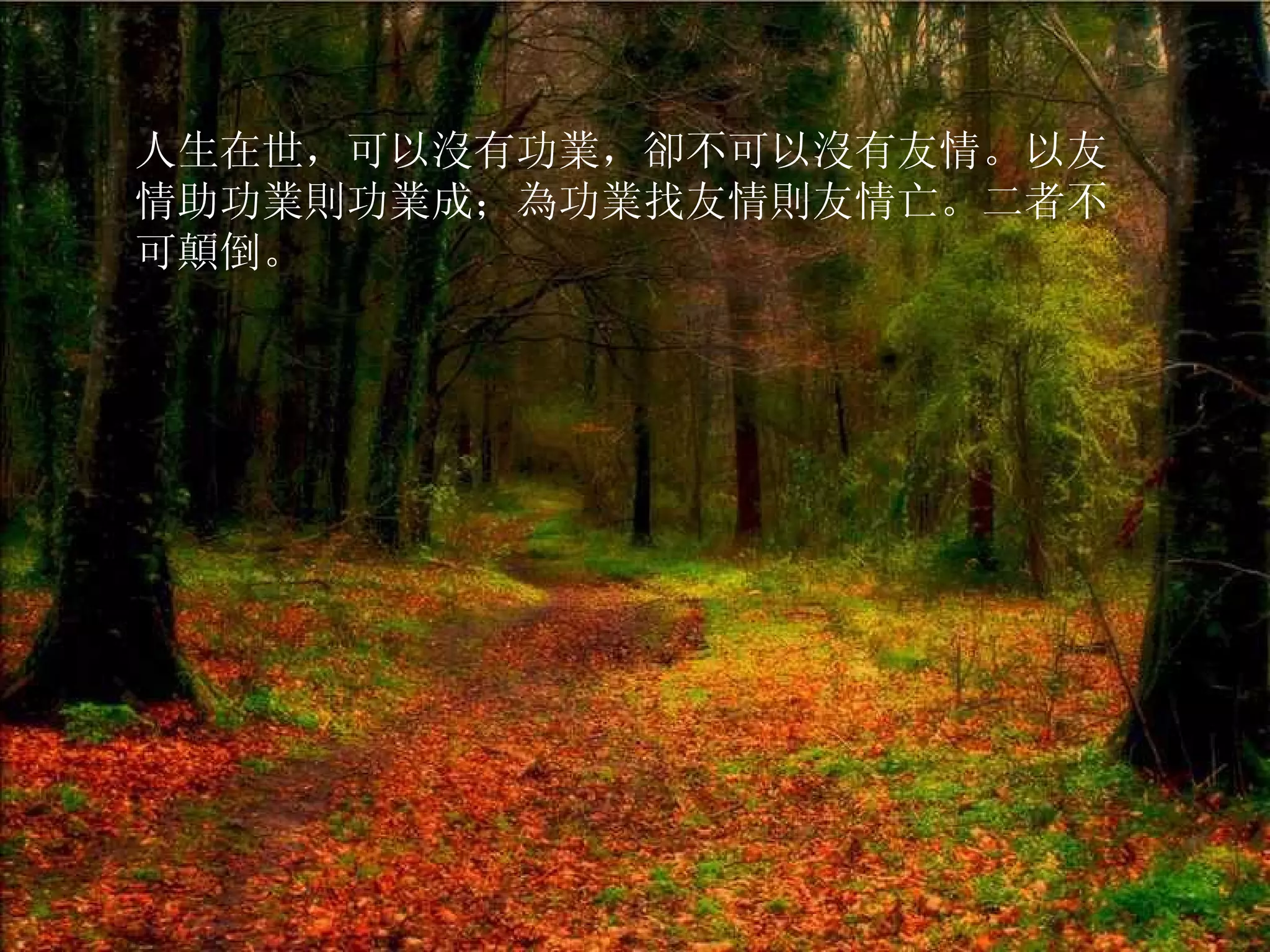 人生在世，可以沒有功業，卻不可以沒有友情。以友情助功業則功業成；為功業找友情則友情亡。二者不可顛倒。  