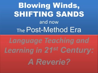 Blowing Winds, SHIFTING SANDSand nowThe Post-Method Era Language Teaching and Learning in 21st Century: A Reverie? 