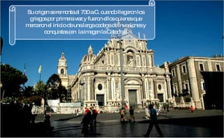 Su origen se remonta al 730 a.C. cuando llegaron los griegos por primera vez y fueron ellos quienes que marcaron el inicio de una larga cadena de invasiones y conquistas.(en  la imagen la Catedral ) 