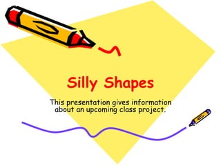 Silly Shapes This presentation gives information about an upcoming class project. 