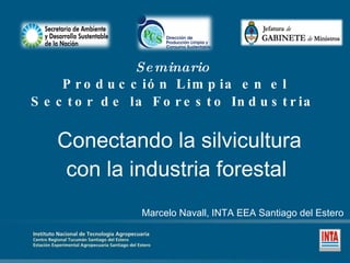 Seminario  Producción Limpia en el Sector de la Foresto Industria   Conectando la silvicultura con la industria forestal  Marcelo Navall, INTA EEA Santiago del Estero 