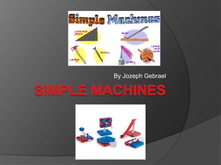 Simple Machines  By Jozeph Gebrael 